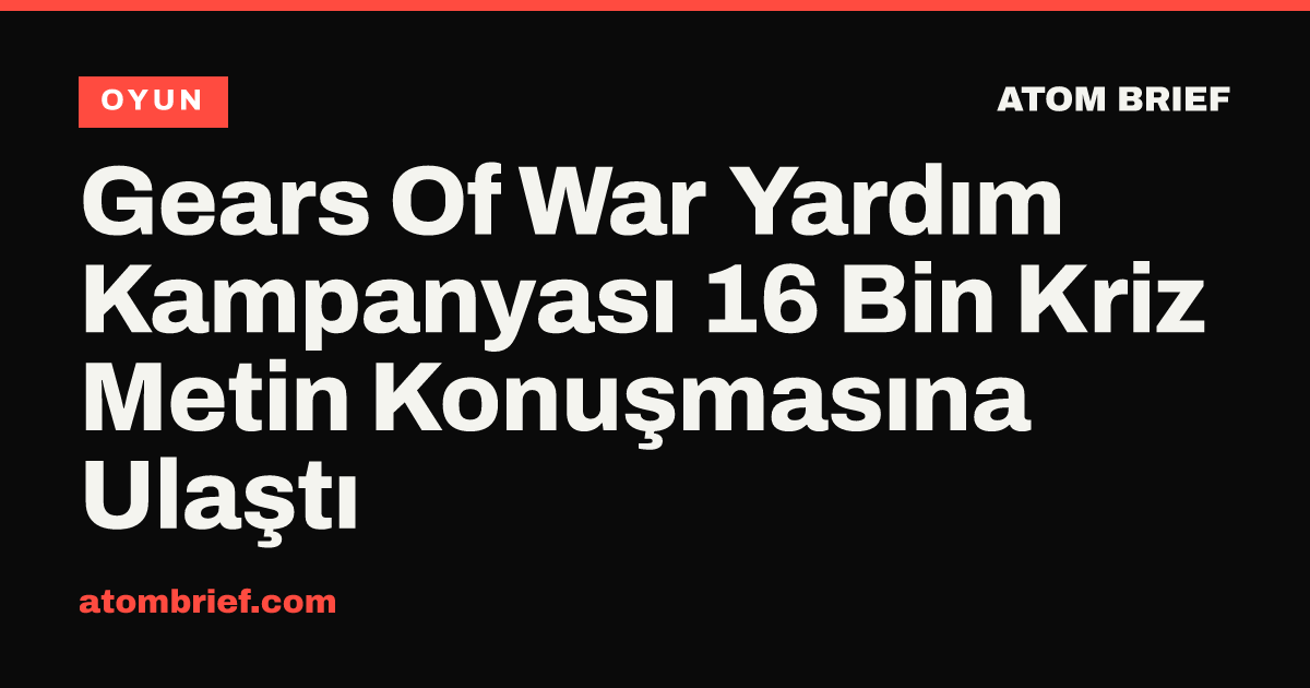 Gears Of War Yardım Kampanyası 16 Bin Kriz Metin Konuşmasına Ulaştı