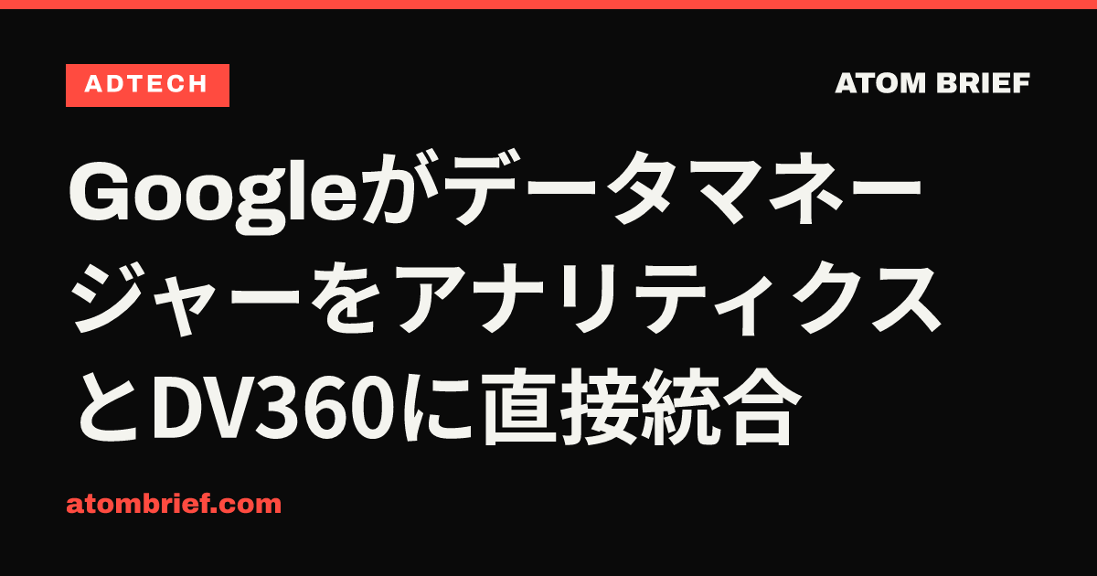 GoogleがデータマネージャーをアナリティクスとDV360に直接統合
