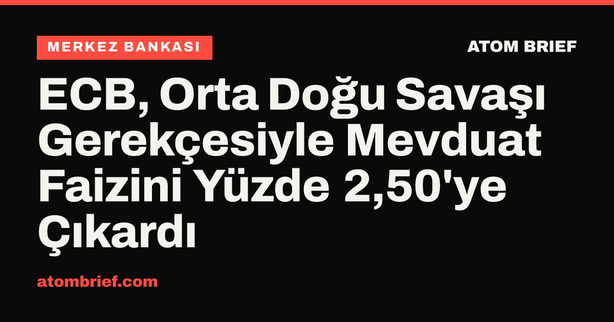 ECB, Orta Doğu Savaşı Gerekçesiyle Mevduat Faizini Yüzde 2,50'ye Çıkardı