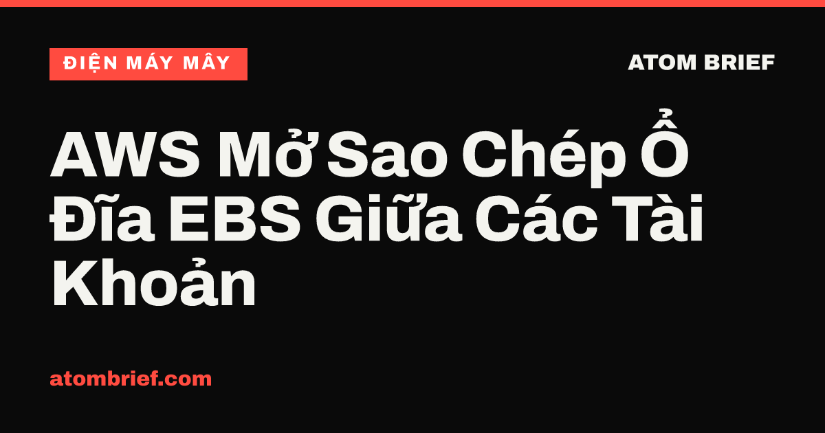 AWS Mở Sao Chép Ổ Đĩa EBS Giữa Các Tài Khoản