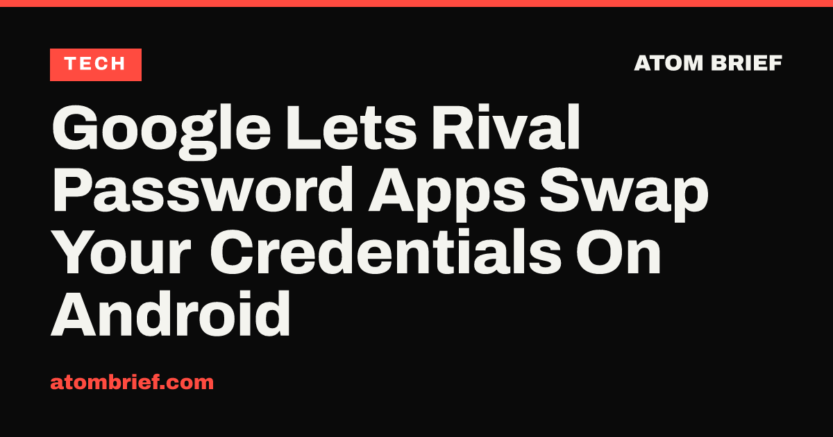 Google Lets Rival Password Apps Swap Your Credentials On Android