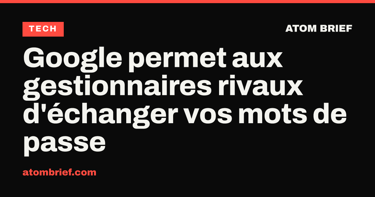 Google permet aux gestionnaires rivaux d'échanger vos mots de passe