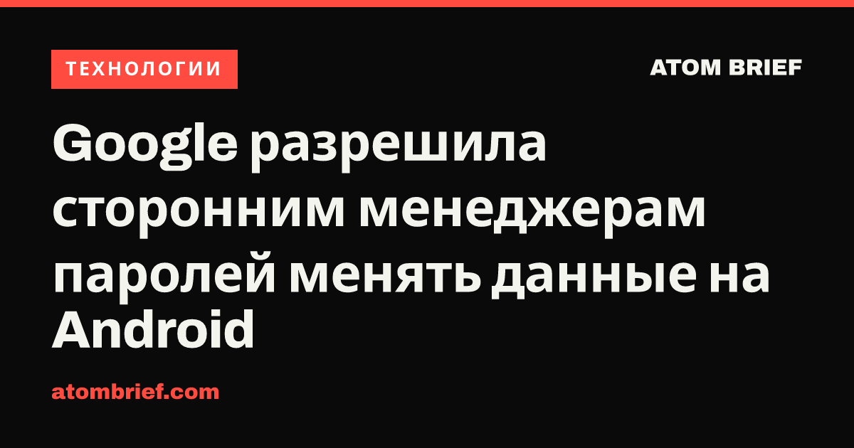 Google разрешила сторонним менеджерам паролей менять данные на Android