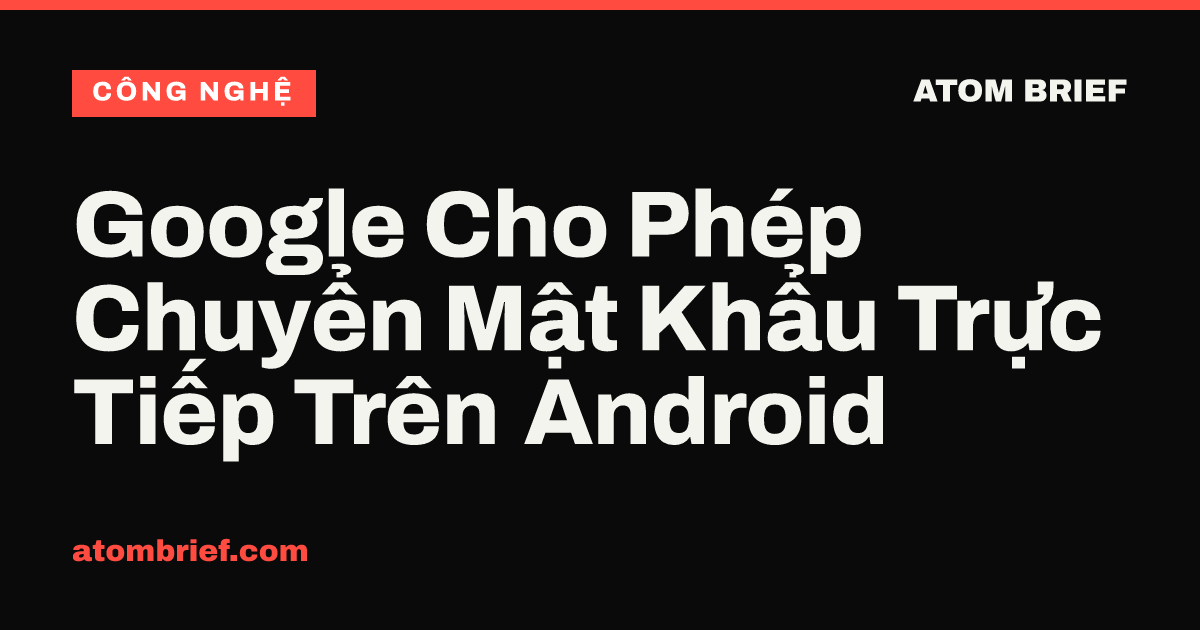 Google Cho Phép Chuyển Mật Khẩu Trực Tiếp Trên Android