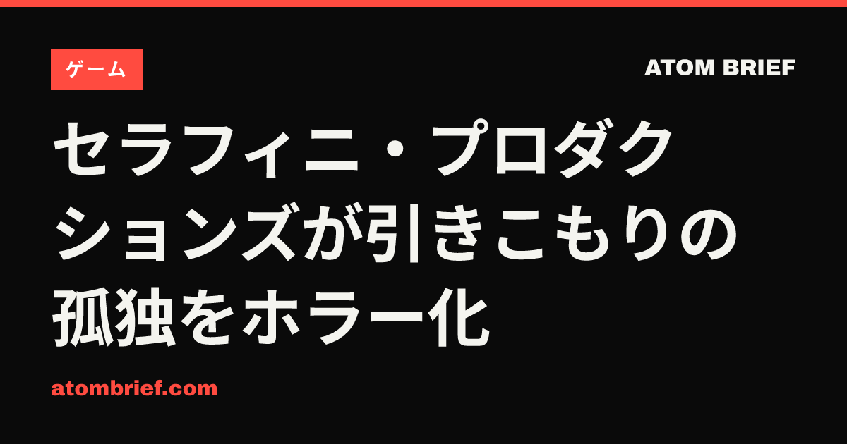 セラフィニ・プロダクションズが引きこもりの孤独をホラー化