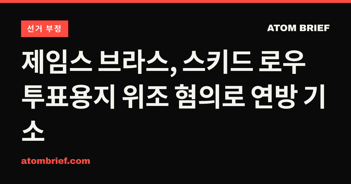 제임스 브라스, 스키드 로우 투표용지 위조 혐의로 연방 기소