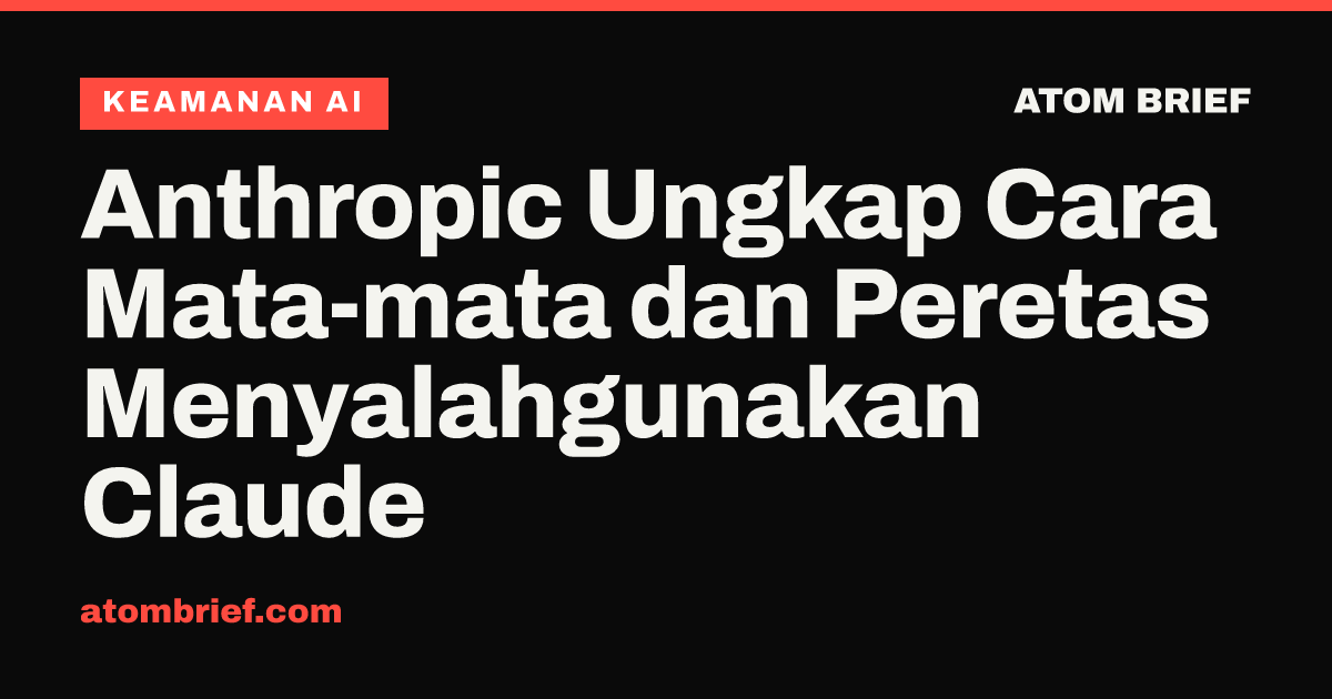 Anthropic Ungkap Cara Mata-mata dan Peretas Menyalahgunakan Claude