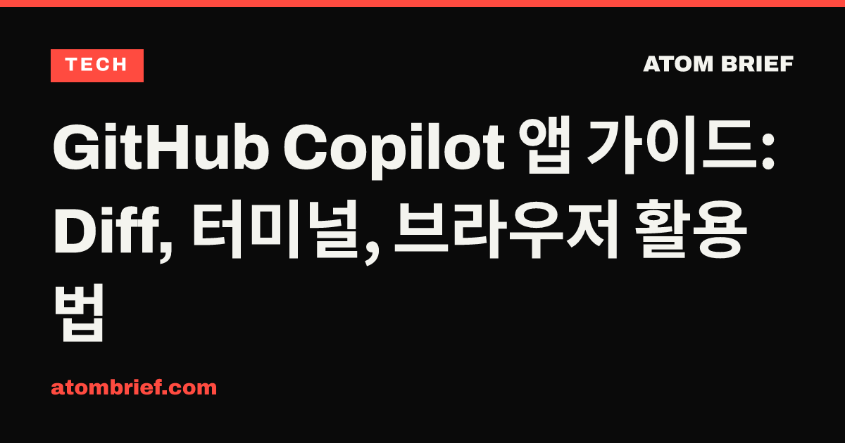 GitHub Copilot 앱 가이드: Diff, 터미널, 브라우저 활용법