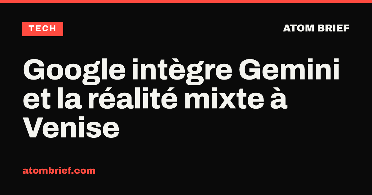 Google intègre Gemini et la réalité mixte à Venise