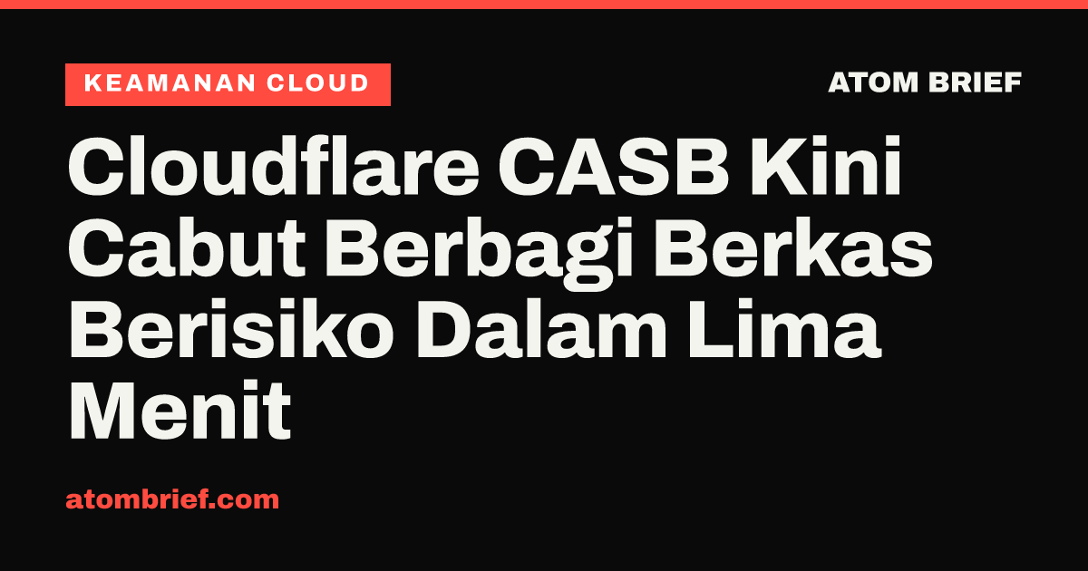 Cloudflare CASB Kini Cabut Berbagi Berkas Berisiko Dalam Lima Menit
