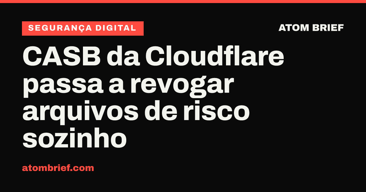 CASB da Cloudflare passa a revogar arquivos de risco sozinho