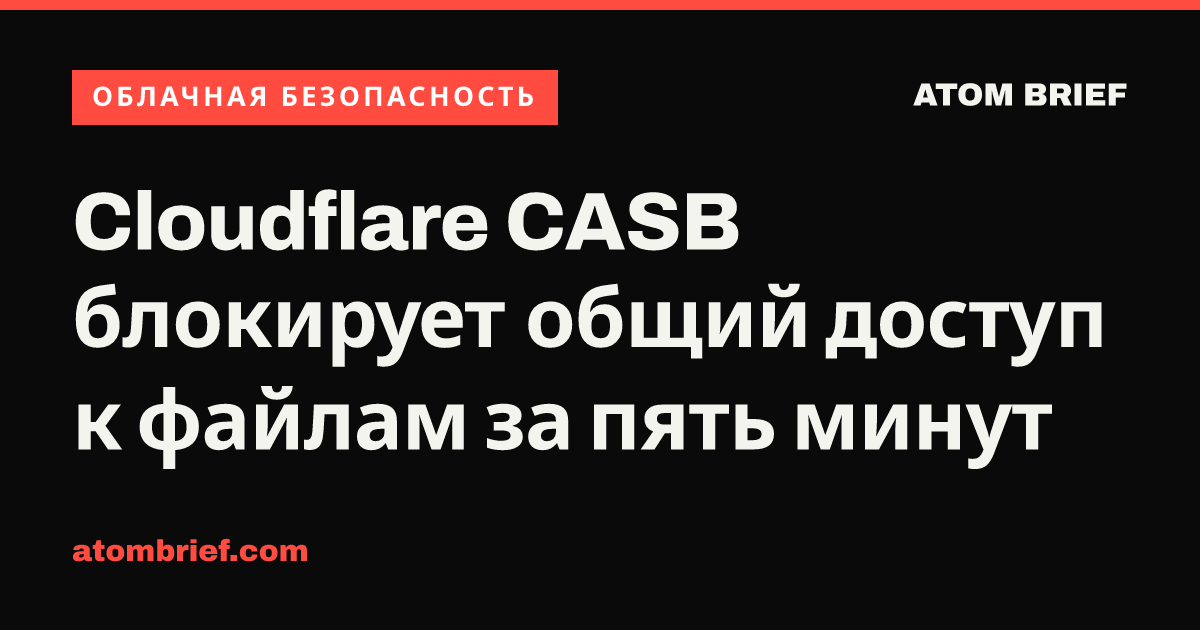 Cloudflare CASB блокирует общий доступ к файлам за пять минут