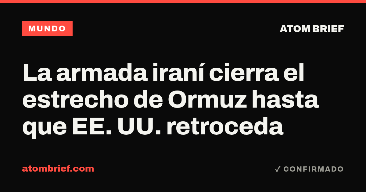 La armada iraní cierra el estrecho de Ormuz hasta que EE. UU. retroceda