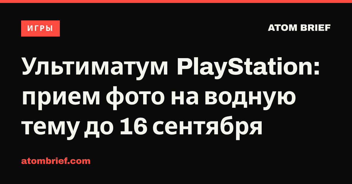 Ультиматум PlayStation: прием фото на водную тему до 16 сентября