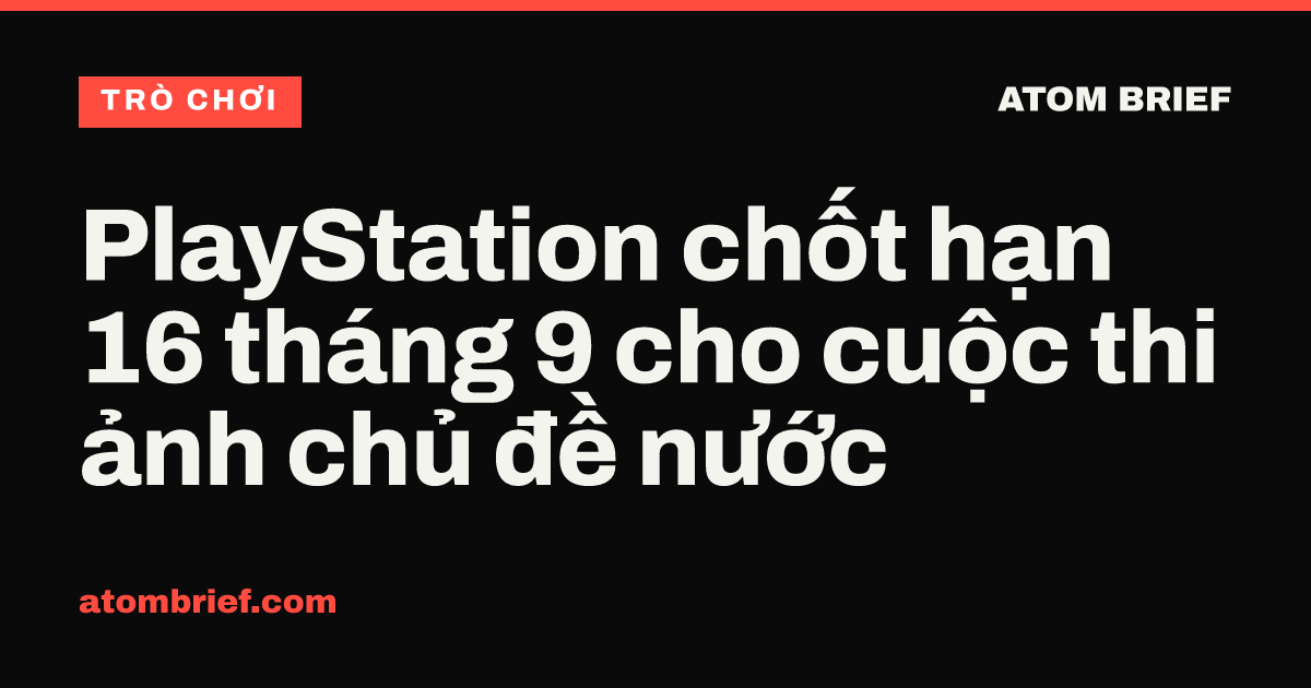 PlayStation chốt hạn 16 tháng 9 cho cuộc thi ảnh chủ đề nước