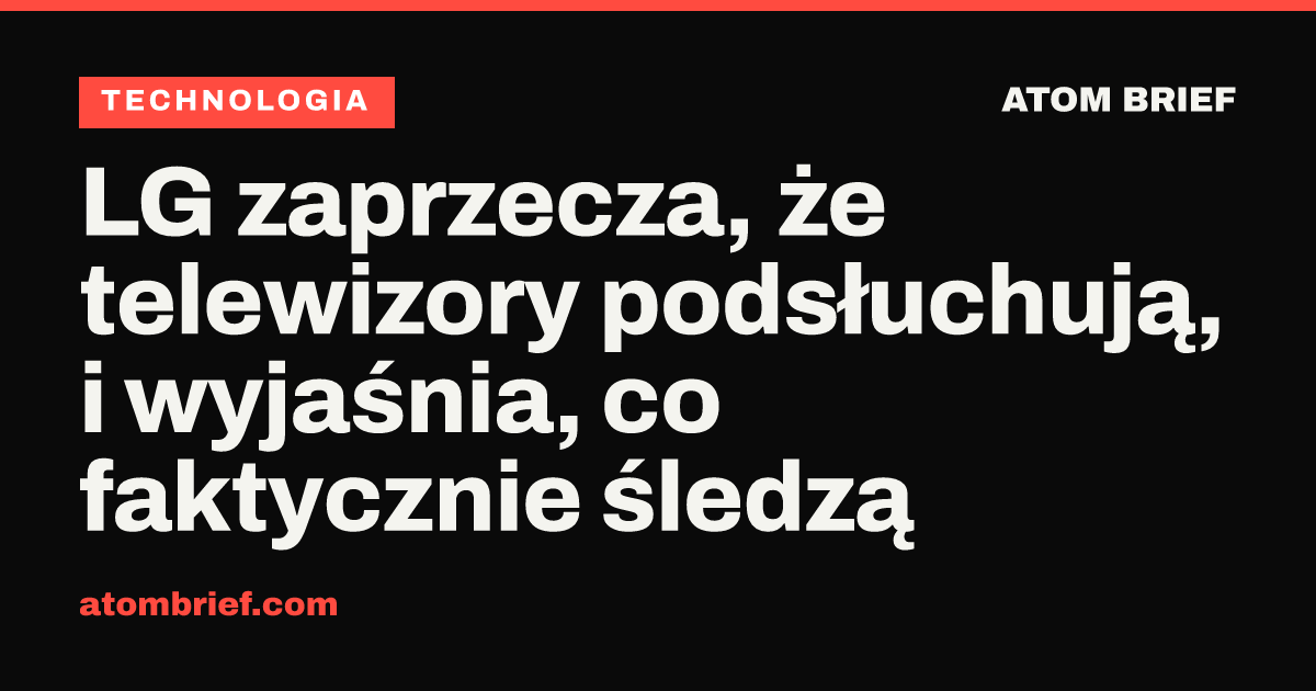 LG zaprzecza, że telewizory podsłuchują, i wyjaśnia, co faktycznie śledzą