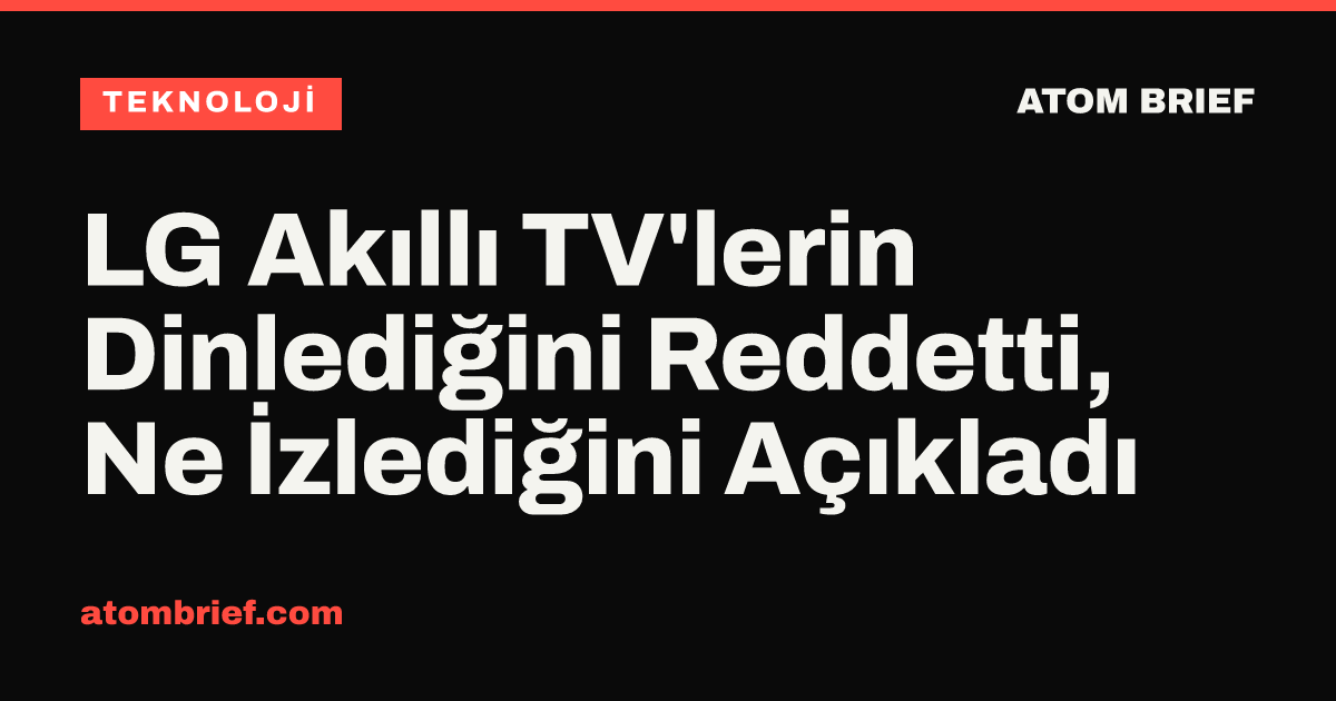 LG Akıllı TV'lerin Dinlediğini Reddetti, Ne İzlediğini Açıkladı
