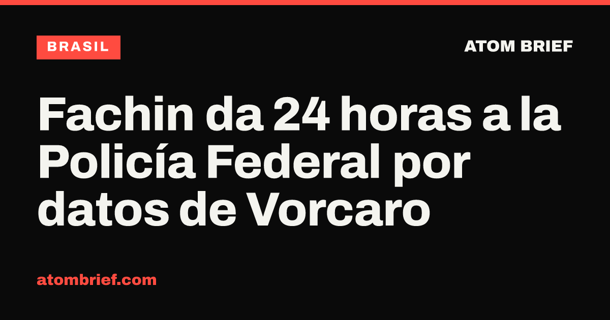 Fachin da 24 horas a la Policía Federal por datos de Vorcaro