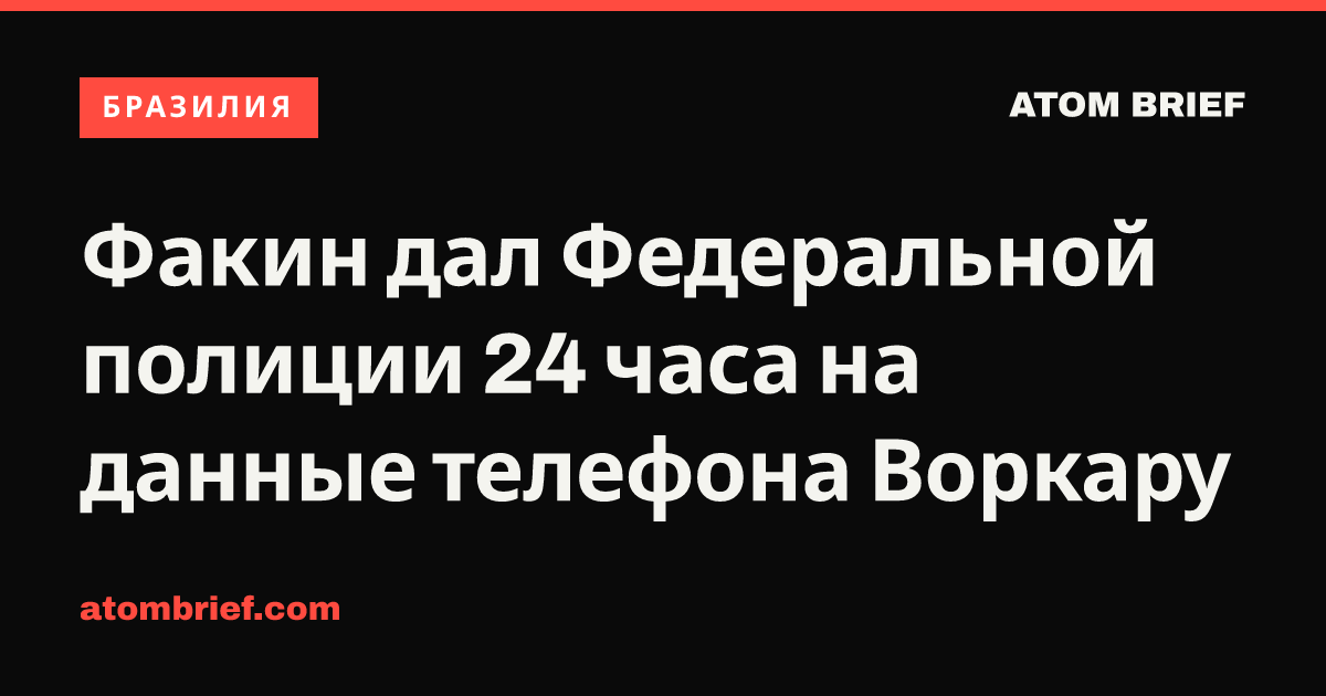 Факин дал Федеральной полиции 24 часа на данные телефона Воркару