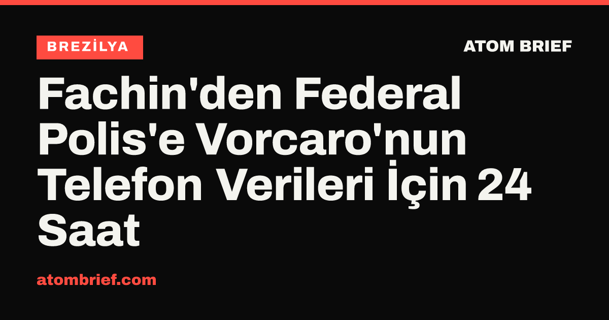 Fachin'den Federal Polis'e Vorcaro'nun Telefon Verileri İçin 24 Saat
