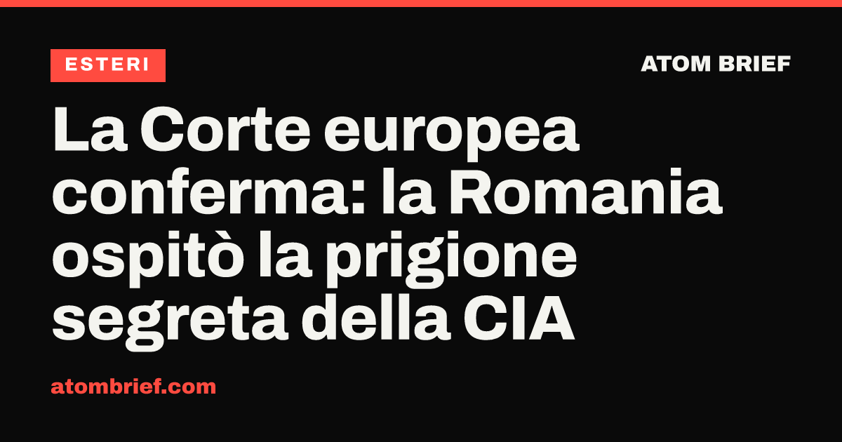 La Corte europea conferma: la Romania ospitò la prigione segreta della CIA