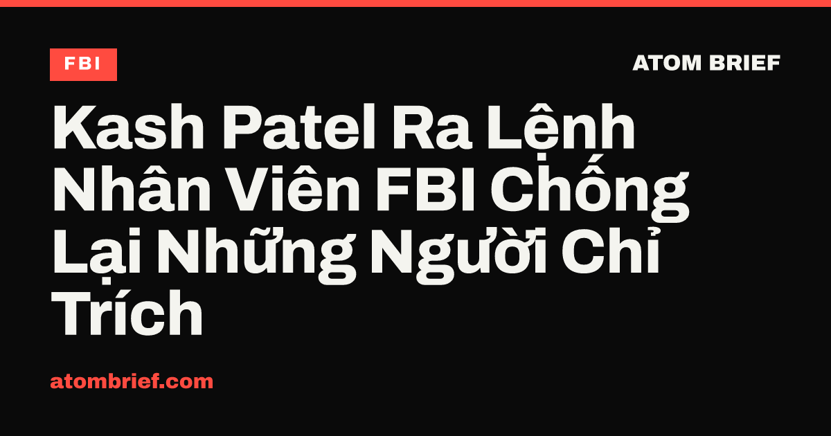 Kash Patel Ra Lệnh Nhân Viên FBI Chống Lại Những Người Chỉ Trích