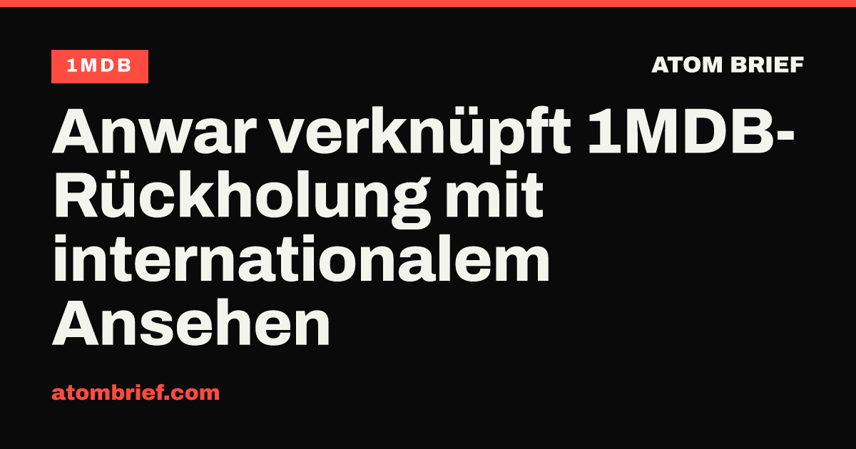 Anwar verknüpft 1MDB-Rückholung mit internationalem Ansehen