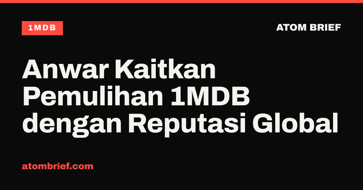 Anwar Kaitkan Pemulihan 1MDB dengan Reputasi Global