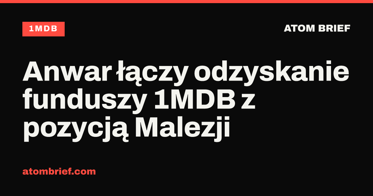 Anwar łączy odzyskanie funduszy 1MDB z pozycją Malezji
