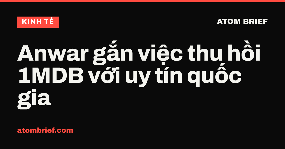 Anwar gắn việc thu hồi 1MDB với uy tín quốc gia