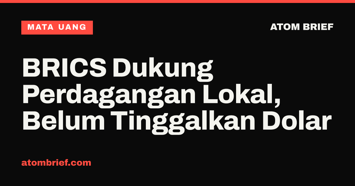 BRICS Dukung Perdagangan Lokal, Belum Tinggalkan Dolar