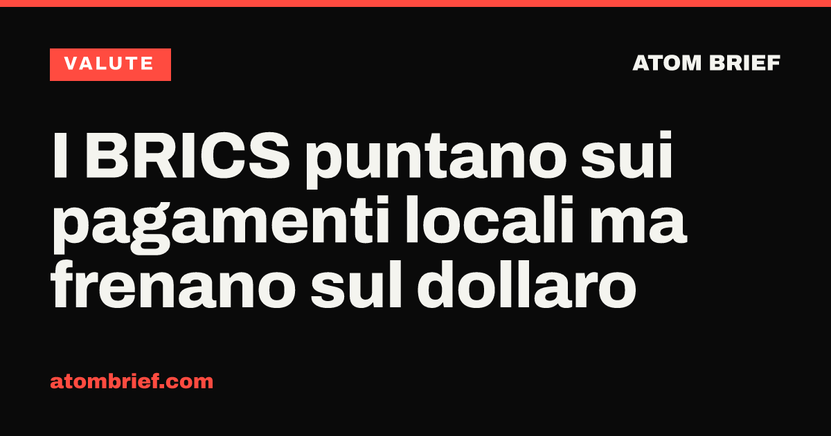 I BRICS puntano sui pagamenti locali ma frenano sul dollaro