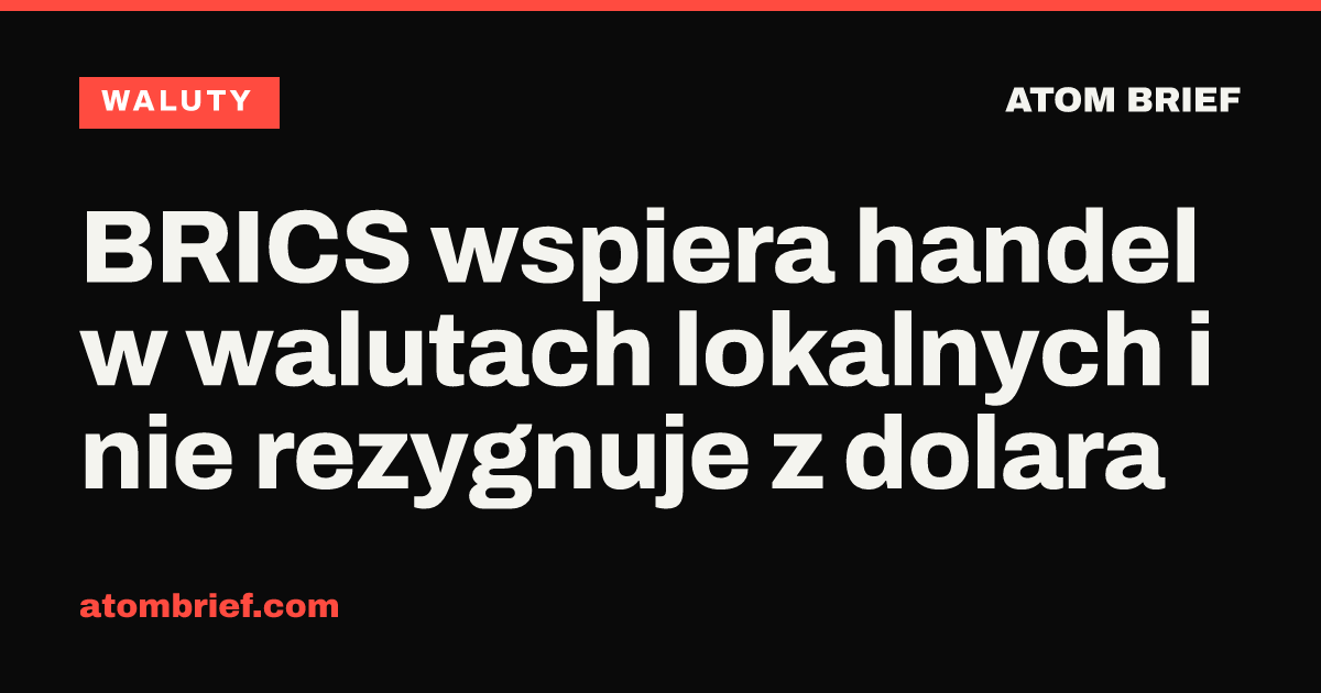 BRICS wspiera handel w walutach lokalnych i nie rezygnuje z dolara