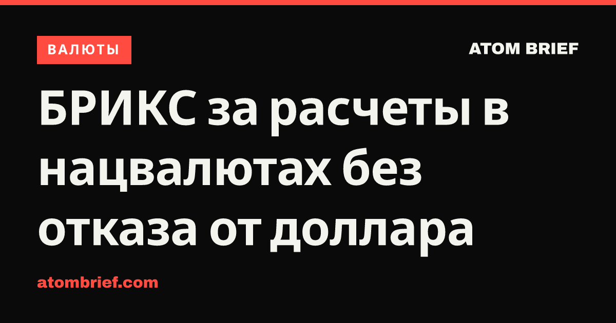 БРИКС за расчеты в нацвалютах без отказа от доллара
