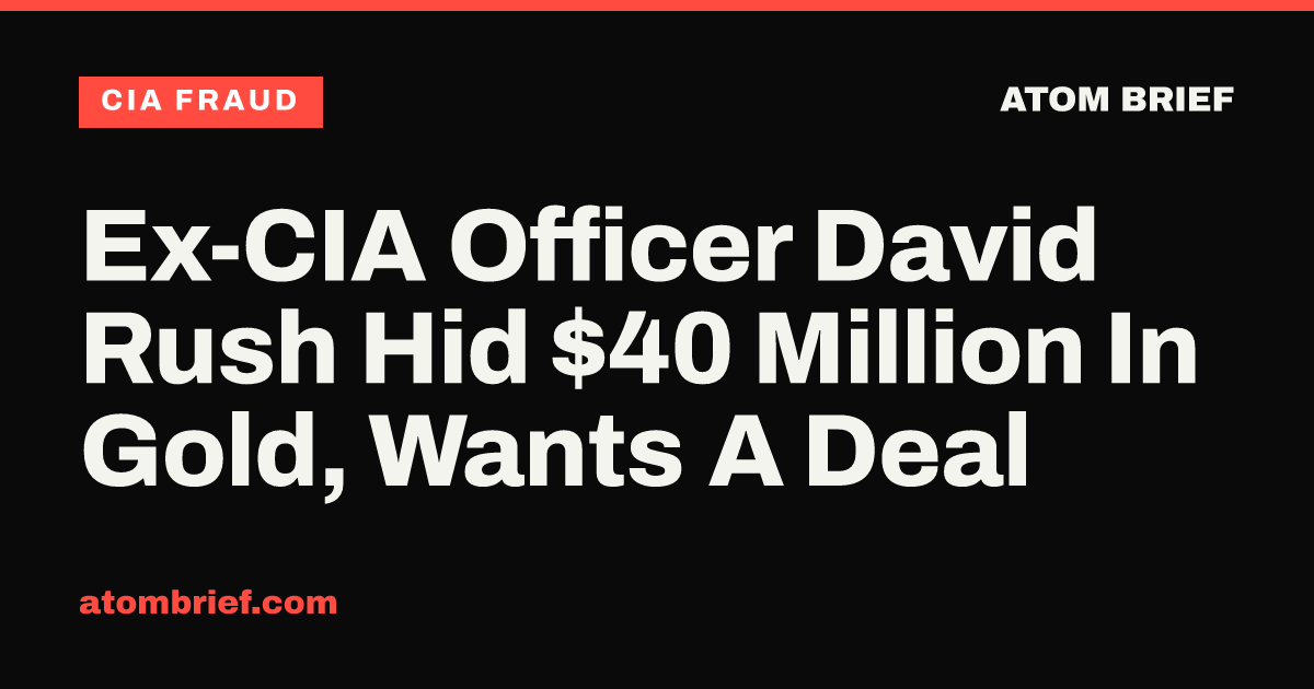 Ex-CIA Officer David Rush Hid $40 Million In Gold, Wants A Deal