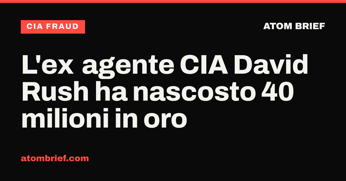 L'ex agente CIA David Rush ha nascosto 40 milioni in oro