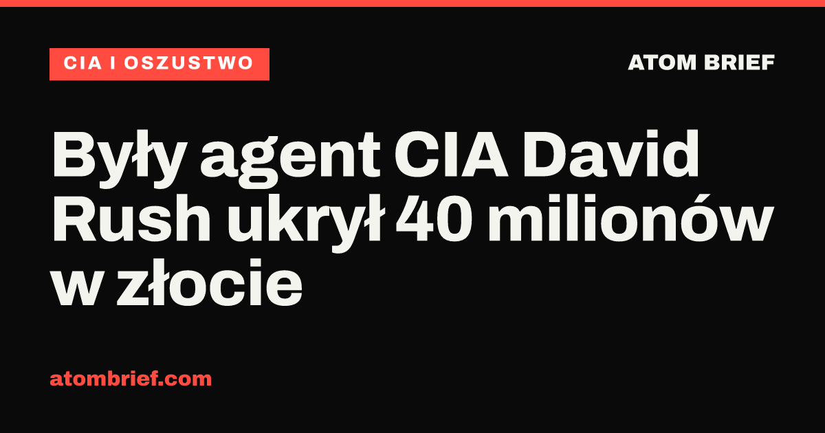 Były agent CIA David Rush ukrył 40 milionów w złocie