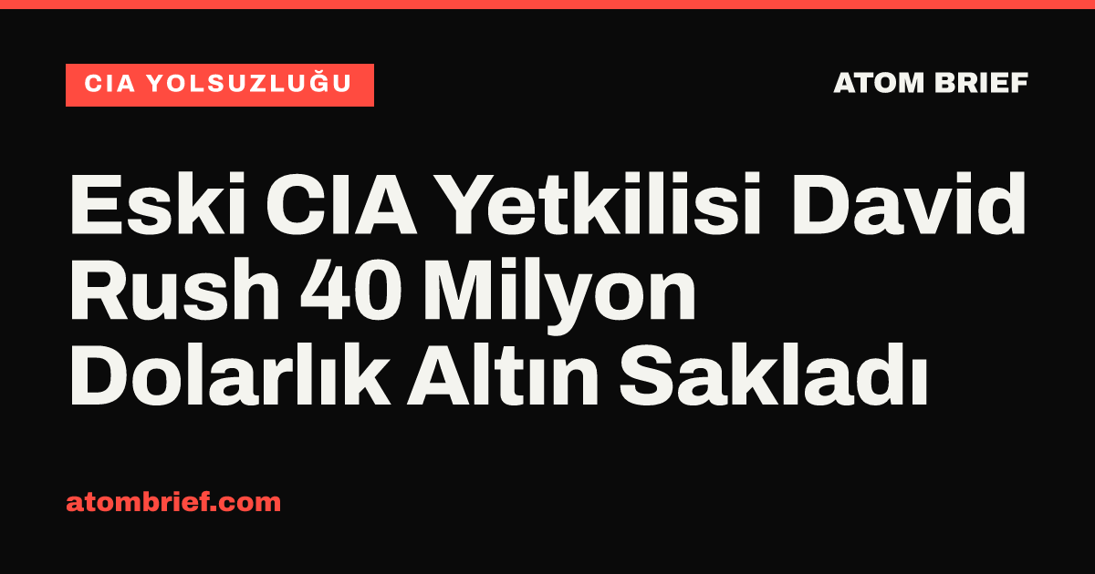 Eski CIA Yetkilisi David Rush 40 Milyon Dolarlık Altın Sakladı