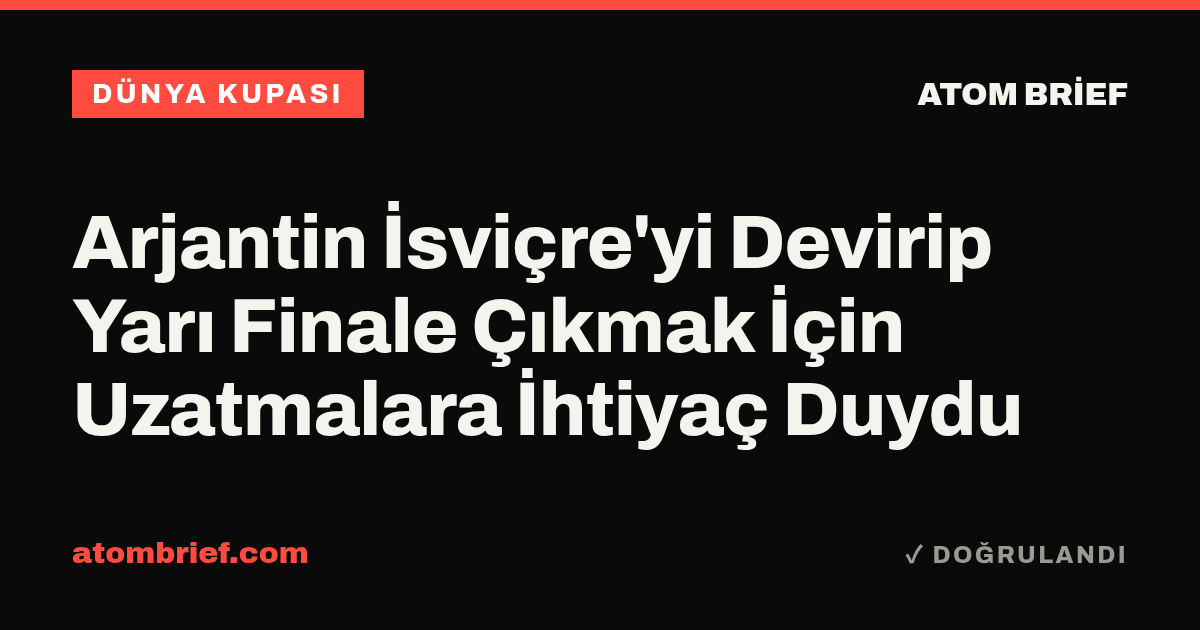 Arjantin İsviçre'yi Devirip Yarı Finale Çıkmak İçin Uzatmalara İhtiyaç Duydu
