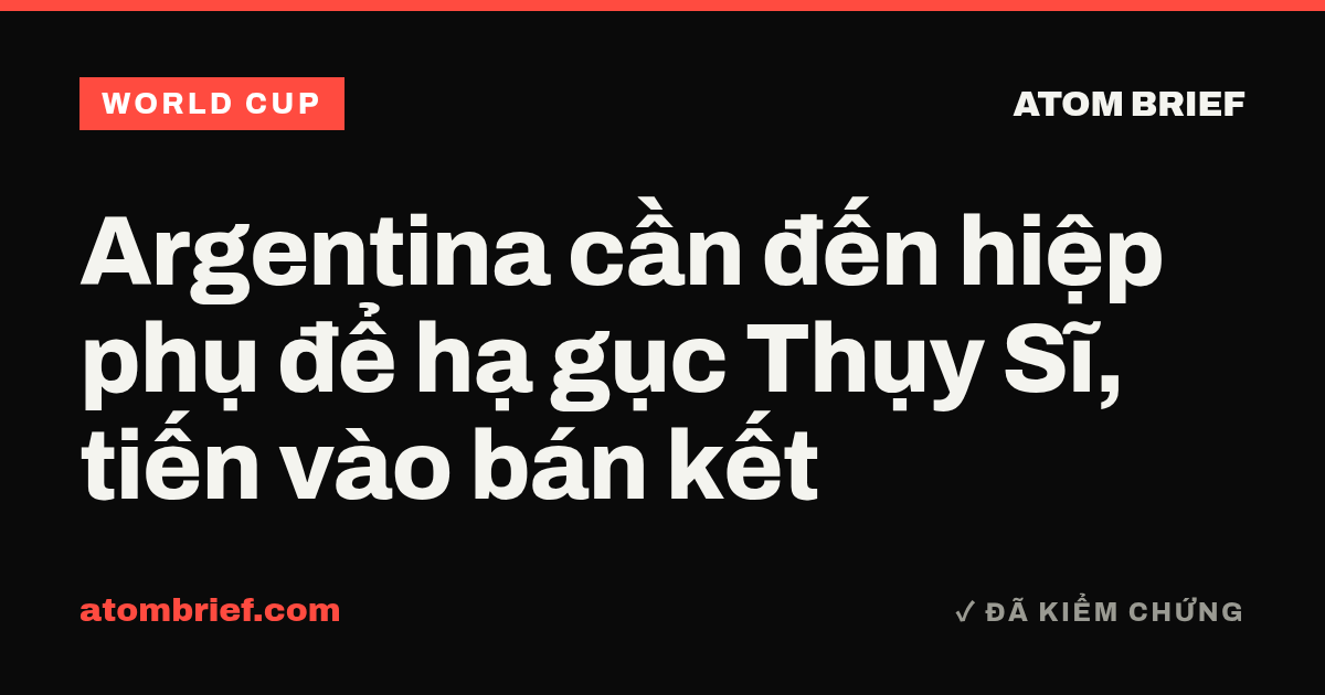 Argentina cần đến hiệp phụ để hạ gục Thụy Sĩ, tiến vào bán kết