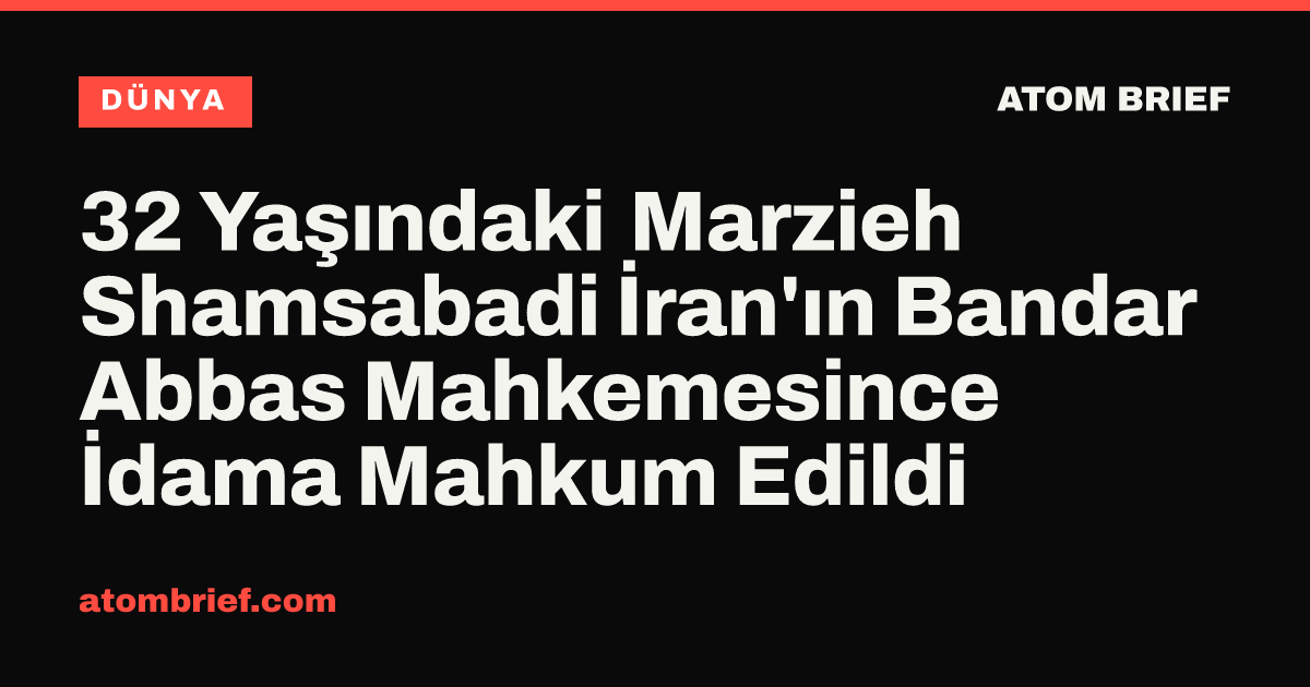 32 Yaşındaki Marzieh Shamsabadi İran'ın Bandar Abbas Mahkemesince İdama Mahkum Edildi