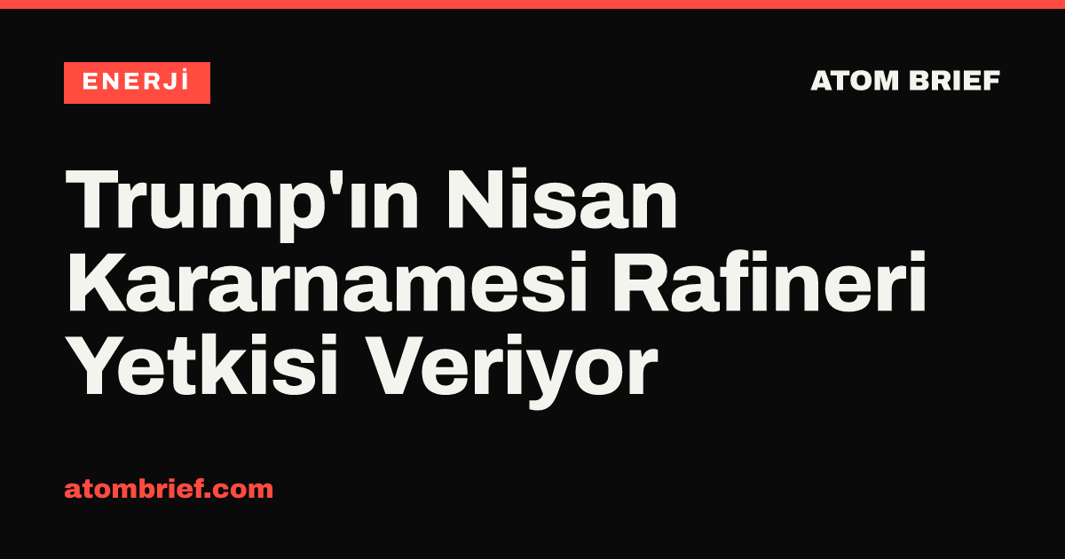 Trump'ın Nisan Kararnamesi Rafineri Yetkisi Veriyor