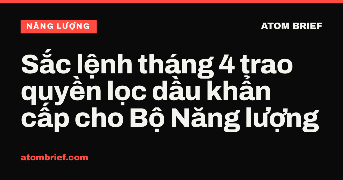 Sắc lệnh tháng 4 trao quyền lọc dầu khẩn cấp cho Bộ Năng lượng