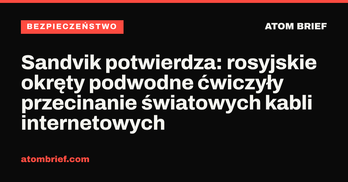 Sandvik potwierdza: rosyjskie okręty podwodne ćwiczyły przecinanie światowych kabli internetowych