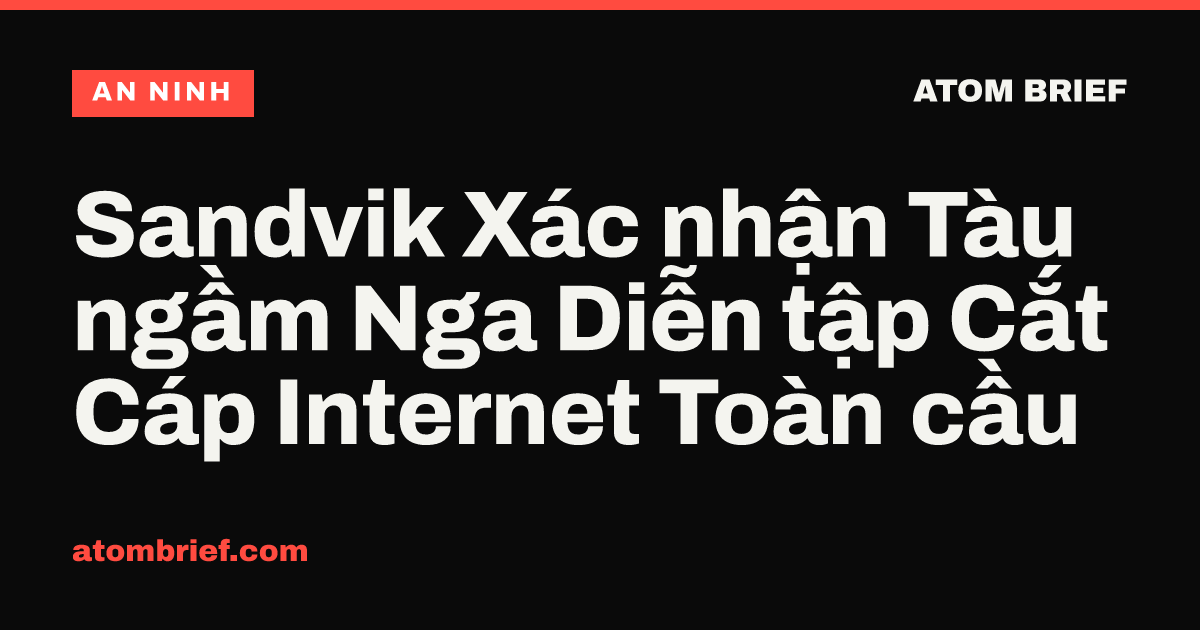 Sandvik Xác nhận Tàu ngầm Nga Diễn tập Cắt Cáp Internet Toàn cầu