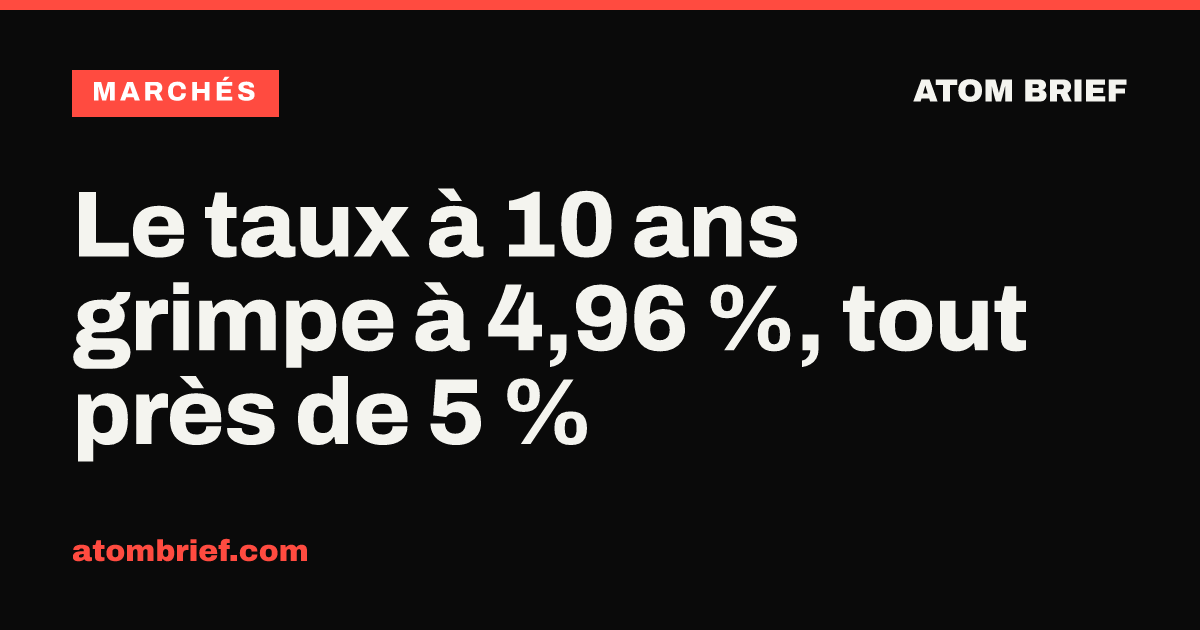 Le taux à 10 ans grimpe à 4,96 %, tout près de 5 %