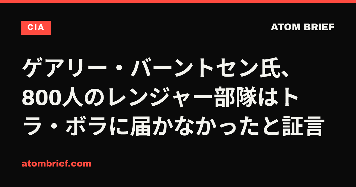 ゲアリー・バーントセン氏、800人のレンジャー部隊はトラ・ボラに届かなかったと証言