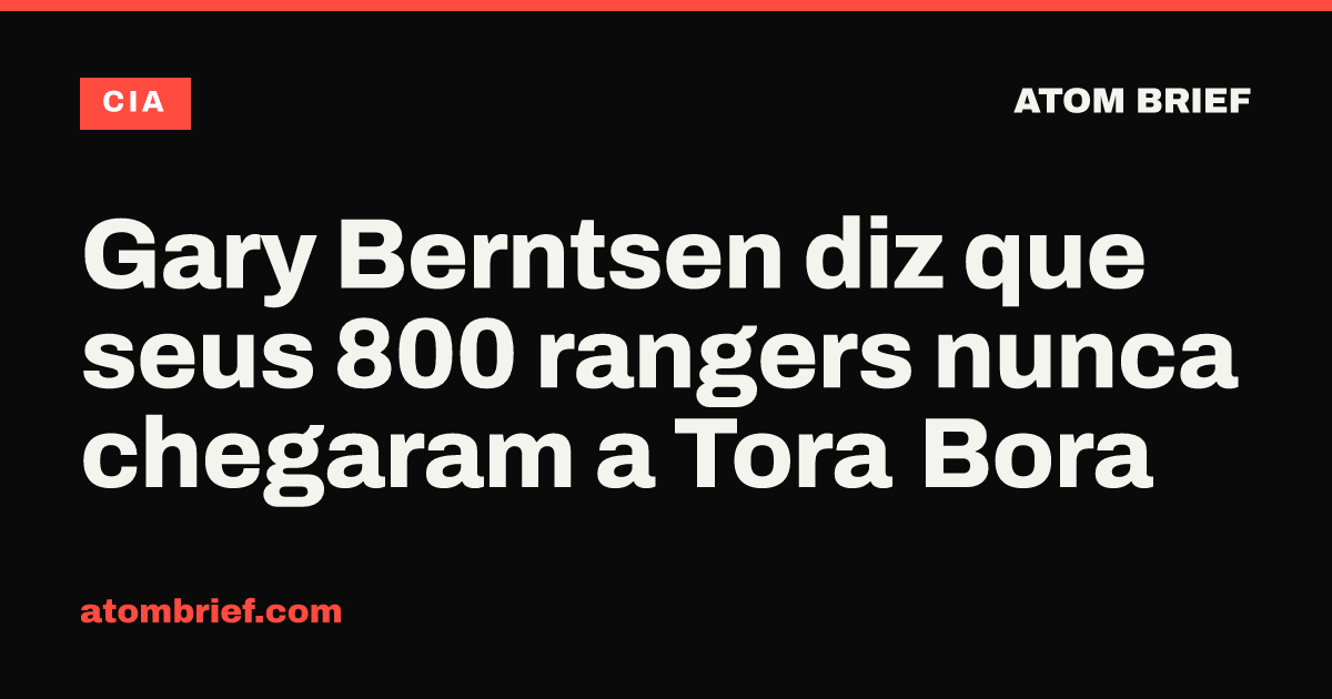 Gary Berntsen diz que seus 800 rangers nunca chegaram a Tora Bora