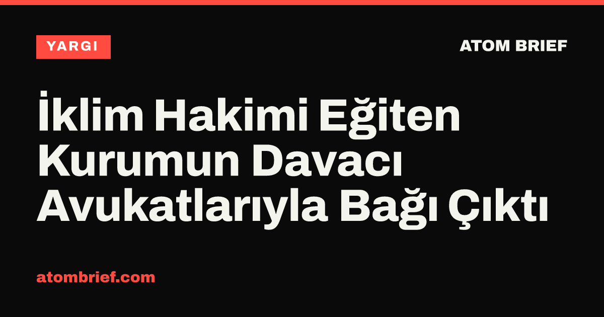 İklim Hakimi Eğiten Kurumun Davacı Avukatlarıyla Bağı Çıktı