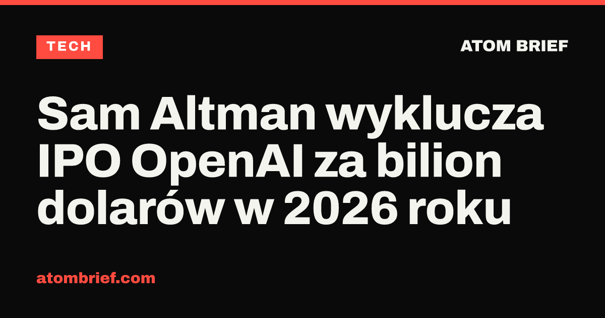 Sam Altman wyklucza IPO OpenAI za bilion dolarów w 2026 roku